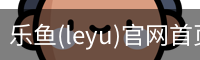 乐鱼(leyu)官网